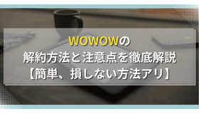 WOWOWの解約方法と注意点を徹底解説【簡単、損しない方法アリ】