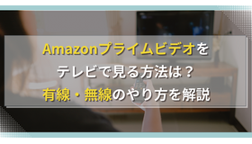 Amazonプライムビデオをテレビで見る方法は？有線・無線のやり方を解説