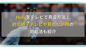 Huluをテレビで見る方法！対応終了テレビや見れない時の対処法も紹介