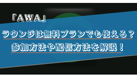 AWAのラウンジは無料プランでも使える？参加方法や配信方法を解説！