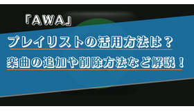 AWAのプレイリストの利用方法を詳しく解説！