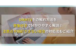 DMMTVの解約方法を画像付きで分かりやすく解説！注意点や解約できない場合の対処法もご紹介 画像