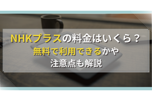 NHKプラスの料金はいくら？無料で利用できるかや注意点も解説 画像