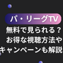 パ・リーグTVは無料で見られる？お得な視聴方法やキャンペーンも解説！ 画像