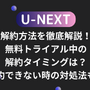 U-NEXTの解約方法を徹底解説！無料トライアル中の解約タイミングは？解約できない時の対処法も！ 画像