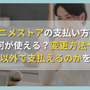 dアニメストアの支払い方法は何が使える？変更方法やドコモ以外で支払えるのかを調査！ 画像