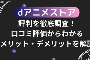 dアニメストアの評判を徹底調査！口コミ評価からわかるメリット・デメリットを解説 画像