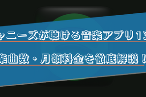 ジャニーズの楽曲がフルで聴けるサブスクの音楽アプリ13選！曲数や料金を徹底比較！ 画像