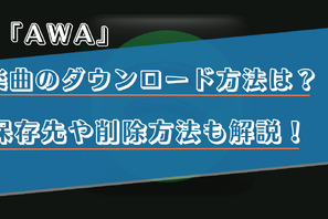 AWAの楽曲のダウンロード方法は？保存先や削除方法も解説！ 画像