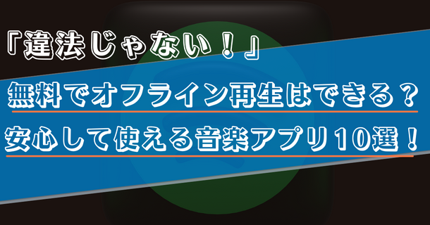 違法ではない音楽アプリ10選！無料でオフライン再生がきるのはどれ？