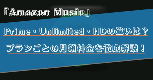 Amazon Musicの料金プランを徹底解説！PrimeとUnlimitedの違いや月額料金をご紹介！