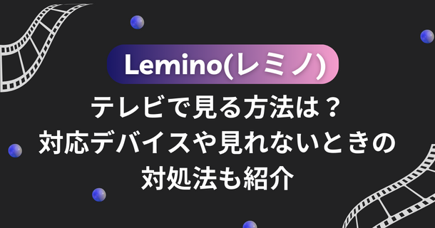 Lemino(レミノ)をテレビで見る方法は？対応デバイスや見れないときの対処法も紹介