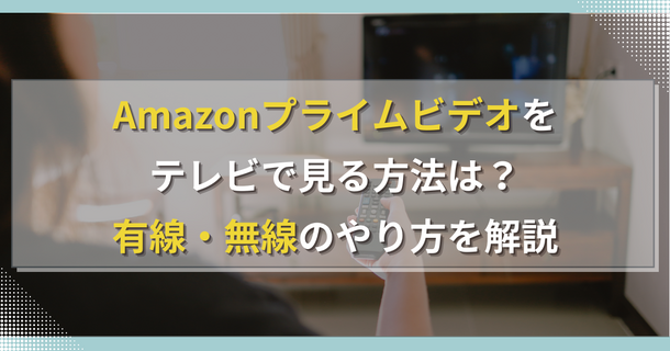 Amazonプライムビデオをテレビで見る方法は？有線・無線のやり方を解説