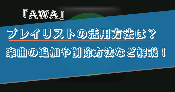 AWAのプレイリストの利用方法を詳しく解説！