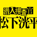 「潜入捜査官　松下洸平」