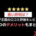 【悪い評判は？】まんが王国の口コミ評価をレビュー！5つのデメリットもまとめ