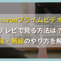 Amazonプライムビデオをテレビで見る方法は？有線・無線のやり方を解説