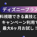 ディズニープラスを無料視聴できる裏技とは？キャンペーン利用で最大6ヶ月お試し！