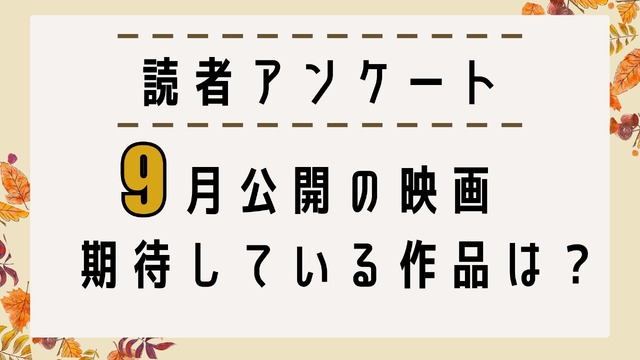 【読者アンケート】9月公開映画で期待している作品は？