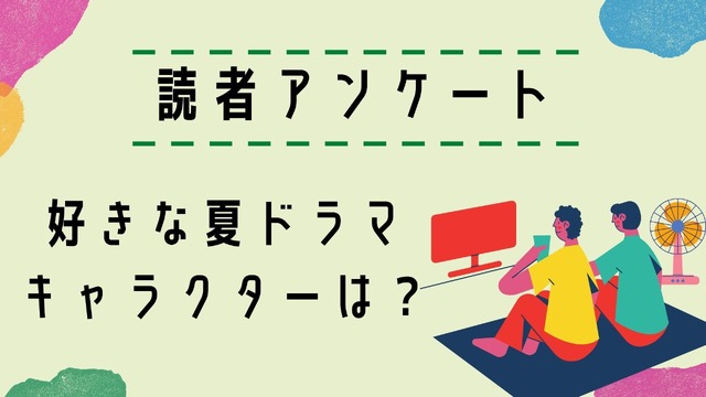 【読者アンケート】2021年好きな夏ドラマ＆キャラクターは？