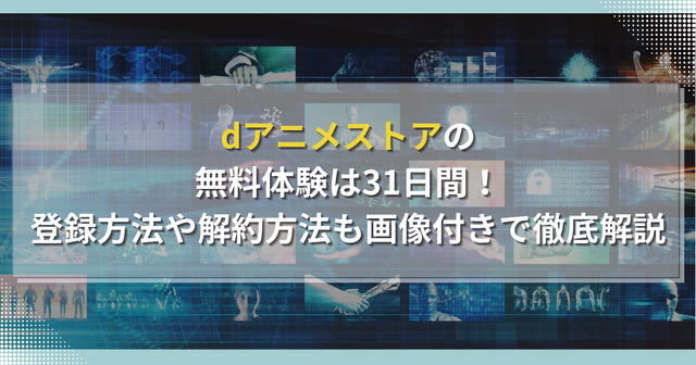 dアニメストアの無料体験は31日間！登録方法や解約方法も画像付きで徹底解説