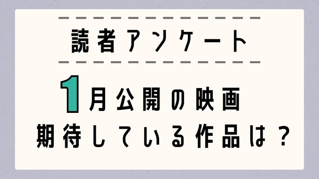 【読者アンケート】1月公開映画で期待している作品は？〆切は12月23日